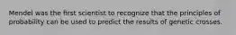Mendel was the ﬁrst scientist to recognize that the principles of probability can be used to predict the results of genetic crosses.