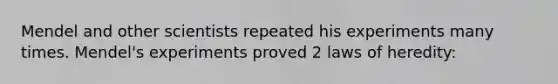 Mendel and other scientists repeated his experiments many times. Mendel's experiments proved 2 laws of heredity: