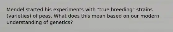 Mendel started his experiments with "true breeding" strains (varieties) of peas. What does this mean based on our modern understanding of genetics?