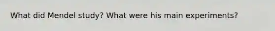 What did Mendel study? What were his main experiments?