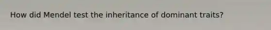 How did Mendel test the inheritance of dominant traits?
