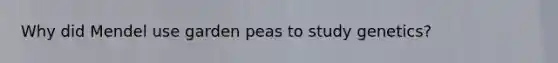 Why did Mendel use garden peas to study genetics?