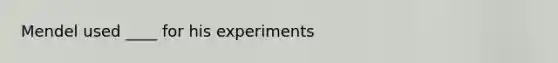 Mendel used ____ for his experiments