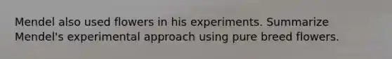 Mendel also used flowers in his experiments. Summarize Mendel's experimental approach using pure breed flowers.