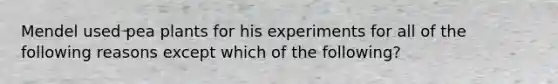 Mendel used pea plants for his experiments for all of the following reasons except which of the following?