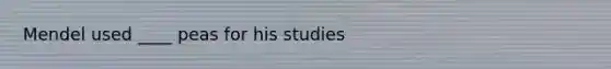 Mendel used ____ peas for his studies