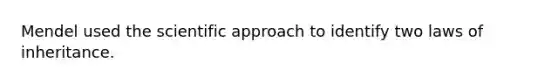 Mendel used the scientific approach to identify two laws of inheritance.