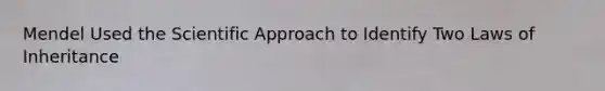 Mendel Used the Scientific Approach to Identify Two Laws of Inheritance