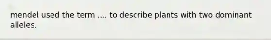 mendel used the term .... to describe plants with two dominant alleles.