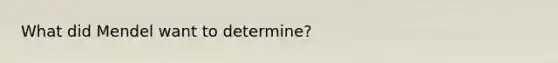 What did Mendel want to determine?