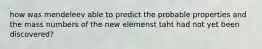 how was mendeleev able to predict the probable properties and the mass numbers of the new elemenst taht had not yet been discovered?