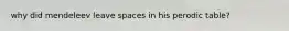 why did mendeleev leave spaces in his perodic table?