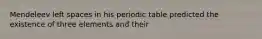 Mendeleev left spaces in his periodic table predicted the existence of three elements and their