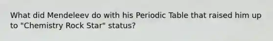 What did Mendeleev do with his Periodic Table that raised him up to "Chemistry Rock Star" status?