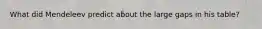 What did Mendeleev predict about the large gaps in his table?