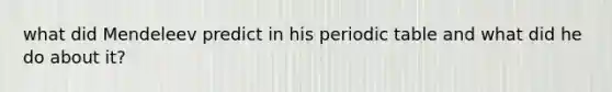 what did Mendeleev predict in his periodic table and what did he do about it?