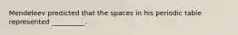 Mendeleev predicted that the spaces in his periodic table represented __________.