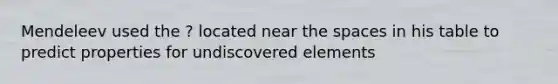 Mendeleev used the ? located near <a href='https://www.questionai.com/knowledge/k0Lyloclid-the-space' class='anchor-knowledge'>the space</a>s in his table to predict properties for undiscovered elements