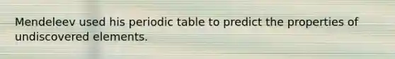 Mendeleev used his periodic table to predict the properties of undiscovered elements.