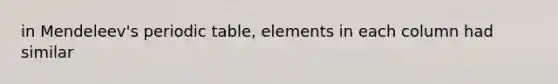 in Mendeleev's periodic table, elements in each column had similar