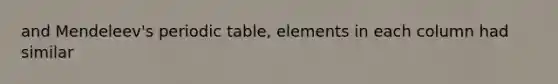 and Mendeleev's periodic table, elements in each column had similar