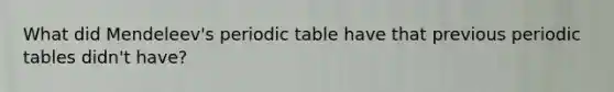 What did Mendeleev's periodic table have that previous periodic tables didn't have?