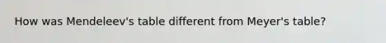 How was Mendeleev's table different from Meyer's table?