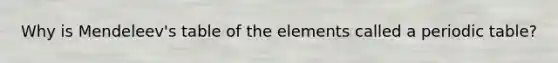 Why is Mendeleev's table of the elements called a periodic table?