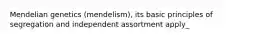 Mendelian genetics (mendelism), its basic principles of segregation and independent assortment apply_