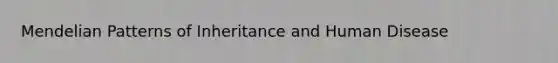 Mendelian Patterns of Inheritance and Human Disease