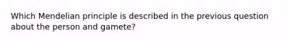 Which Mendelian principle is described in the previous question about the person and gamete?