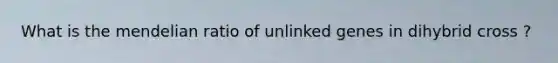 What is the mendelian ratio of unlinked genes in dihybrid cross ?