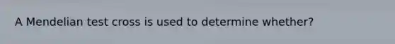 A Mendelian test cross is used to determine whether?