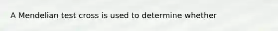 A Mendelian test cross is used to determine whether