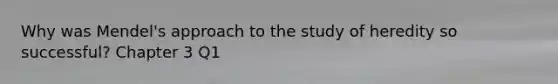 Why was Mendel's approach to the study of heredity so successful? Chapter 3 Q1