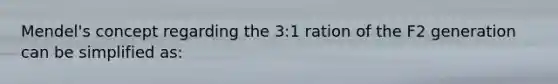 Mendel's concept regarding the 3:1 ration of the F2 generation can be simplified as: