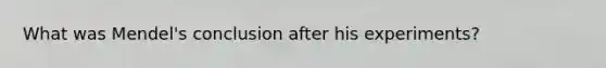 What was Mendel's conclusion after his experiments?