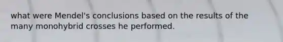 what were Mendel's conclusions based on the results of the many monohybrid crosses he performed.