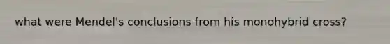 what were Mendel's conclusions from his monohybrid cross?