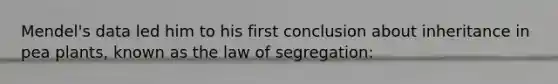 Mendel's data led him to his first conclusion about inheritance in pea plants, known as the law of segregation: