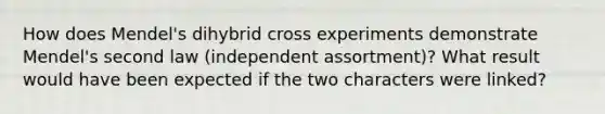 How does Mendel's dihybrid cross experiments demonstrate Mendel's second law (independent assortment)? What result would have been expected if the two characters were linked?