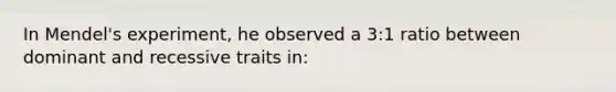 In Mendel's experiment, he observed a 3:1 ratio between dominant and recessive traits in: