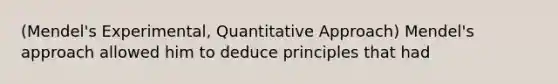 (Mendel's Experimental, Quantitative Approach) Mendel's approach allowed him to deduce principles that had