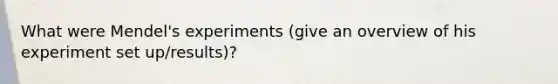 What were Mendel's experiments (give an overview of his experiment set up/results)?