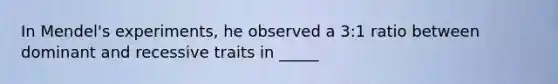 In Mendel's experiments, he observed a 3:1 ratio between dominant and recessive traits in _____