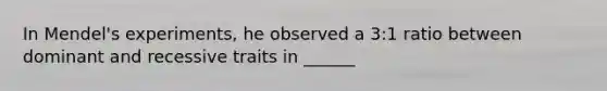 In Mendel's experiments, he observed a 3:1 ratio between dominant and recessive traits in ______