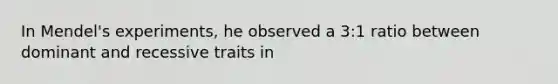 In Mendel's experiments, he observed a 3:1 ratio between dominant and recessive traits in