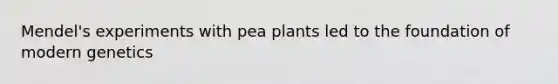 Mendel's experiments with pea plants led to the foundation of modern genetics