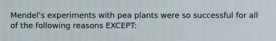 Mendel's experiments with pea plants were so successful for all of the following reasons EXCEPT: