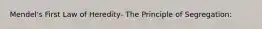 Mendel's First Law of Heredity- The Principle of Segregation:
